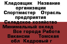 Кладовщик › Название организации ­ Спортмастер › Отрасль предприятия ­ Складское хозяйство › Минимальный оклад ­ 26 000 - Все города Работа » Вакансии   . Томская обл.,Кедровый г.